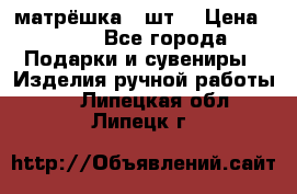 матрёшка 7 шт. › Цена ­ 350 - Все города Подарки и сувениры » Изделия ручной работы   . Липецкая обл.,Липецк г.